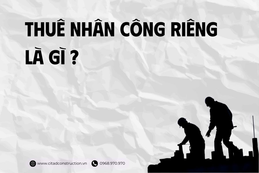 Xây nhà trọn gói hay thuê nhân công riêng? Phân tích ưu nhược điểm để đưa ra quyết định đúng đắn 3 Thuê nhân công riêng là gì? nên chọn xây nhà trọn gói hay thuê nhân công riêng - citad an giang